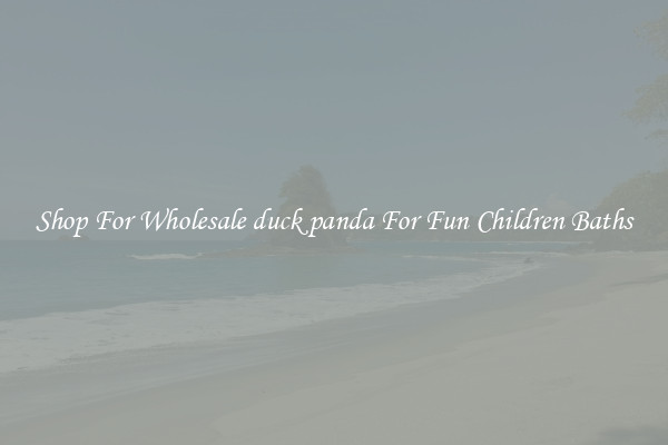Shop For Wholesale duck panda For Fun Children Baths
