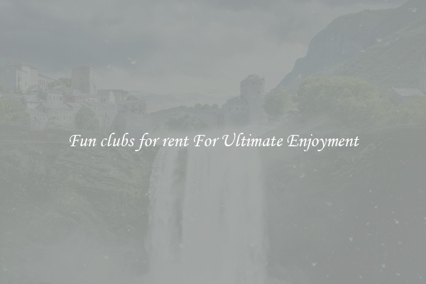 Fun clubs for rent For Ultimate Enjoyment