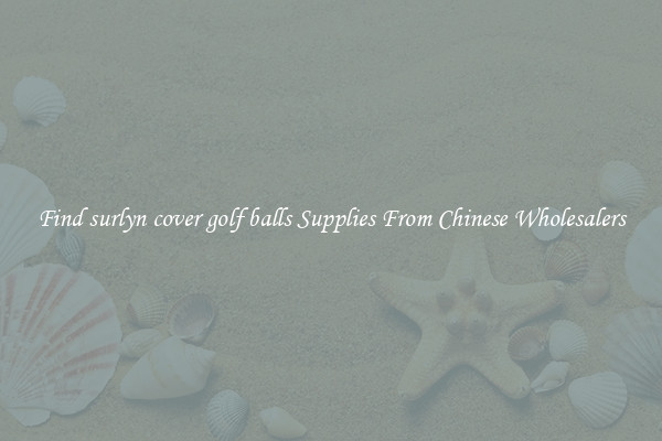 Find surlyn cover golf balls Supplies From Chinese Wholesalers