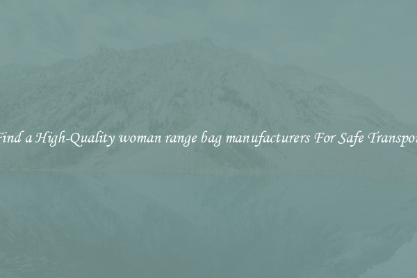 Find a High-Quality woman range bag manufacturers For Safe Transport