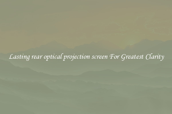Lasting rear optical projection screen For Greatest Clarity