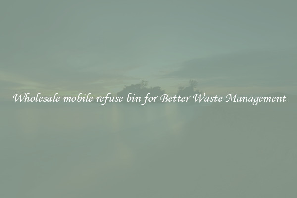 Wholesale mobile refuse bin for Better Waste Management