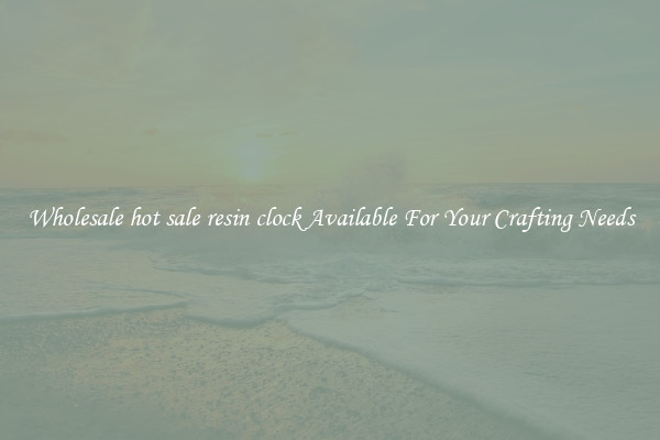 Wholesale hot sale resin clock Available For Your Crafting Needs