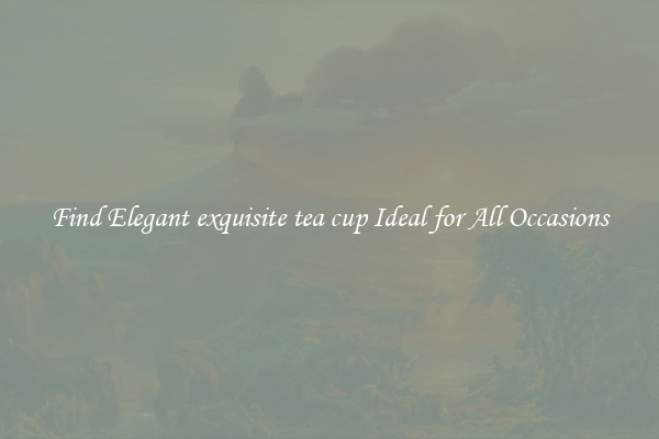 Find Elegant exquisite tea cup Ideal for All Occasions