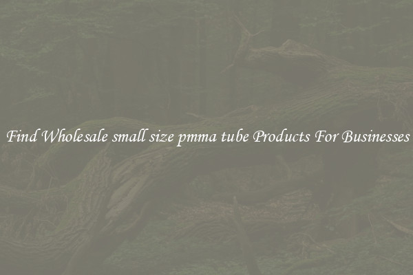 Find Wholesale small size pmma tube Products For Businesses
