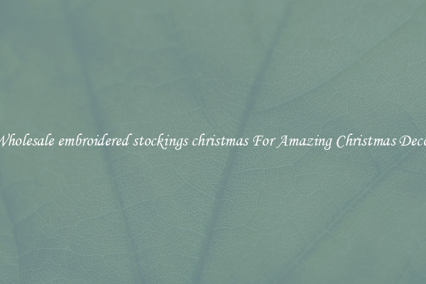 Wholesale embroidered stockings christmas For Amazing Christmas Decor