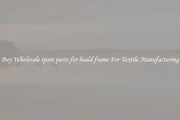 Buy Wholesale spare parts for heald frame For Textile Manufacturing