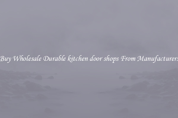 Buy Wholesale Durable kitchen door shops From Manufacturers