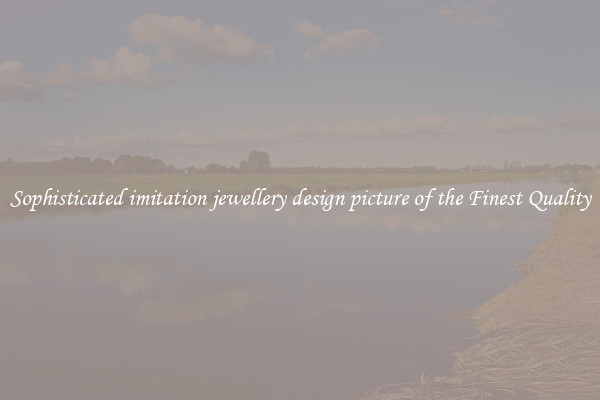 Sophisticated imitation jewellery design picture of the Finest Quality