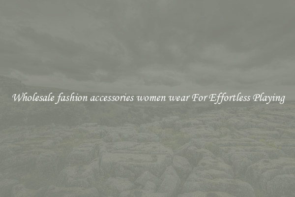 Wholesale fashion accessories women wear For Effortless Playing
