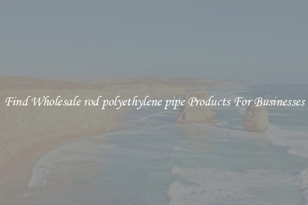 Find Wholesale rod polyethylene pipe Products For Businesses