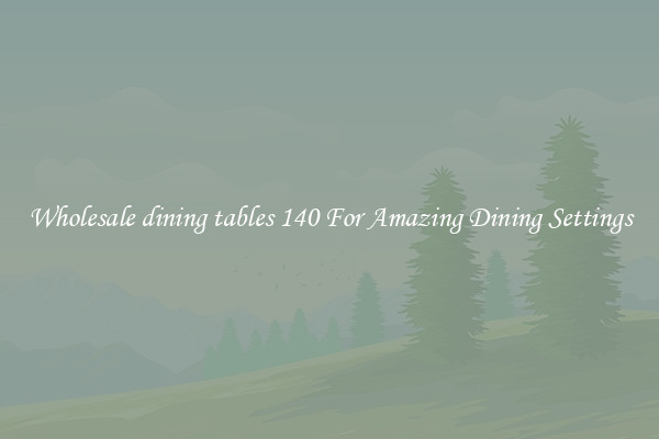 Wholesale dining tables 140 For Amazing Dining Settings