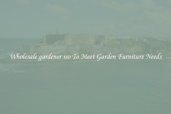 Wholesale gardener iso To Meet Garden Furniture Needs