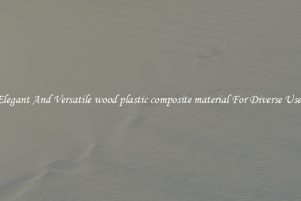 Elegant And Versatile wood plastic composite material For Diverse Uses