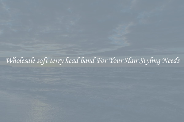 Wholesale soft terry head band For Your Hair Styling Needs