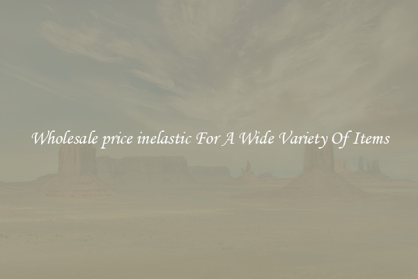 Wholesale price inelastic For A Wide Variety Of Items