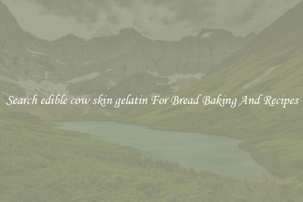 Search edible cow skin gelatin For Bread Baking And Recipes