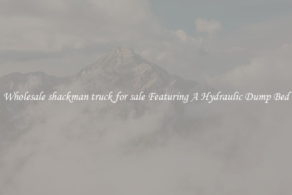 Wholesale shackman truck for sale Featuring A Hydraulic Dump Bed