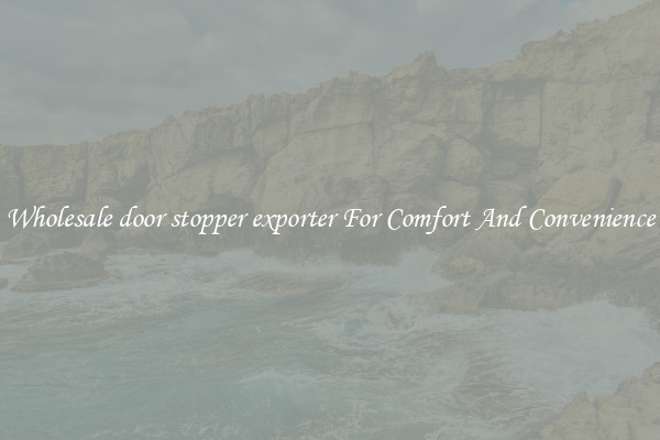 Wholesale door stopper exporter For Comfort And Convenience
