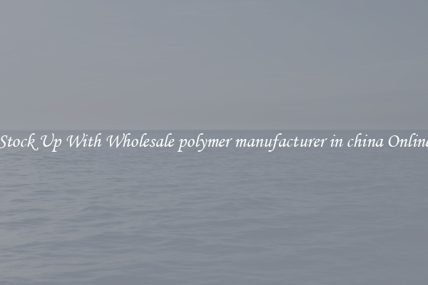 Stock Up With Wholesale polymer manufacturer in china Online