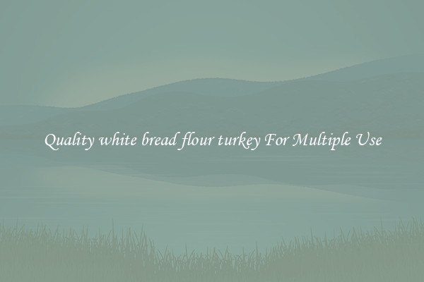Quality white bread flour turkey For Multiple Use