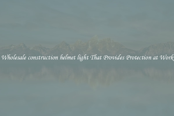 Wholesale construction helmet light That Provides Protection at Work