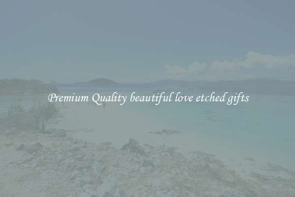 Premium Quality beautiful love etched gifts