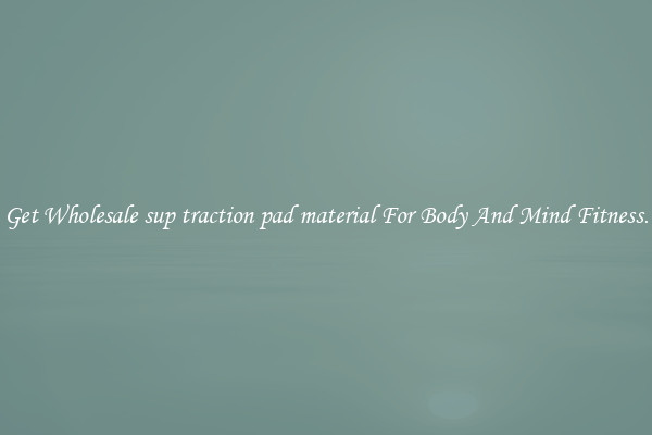 Get Wholesale sup traction pad material For Body And Mind Fitness.