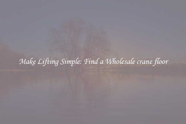 Make Lifting Simple: Find a Wholesale crane floor