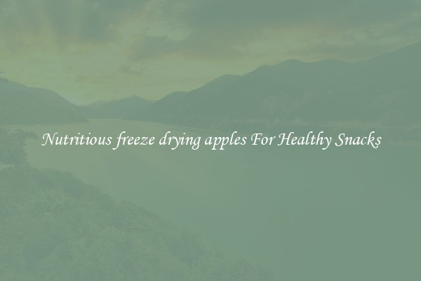Nutritious freeze drying apples For Healthy Snacks