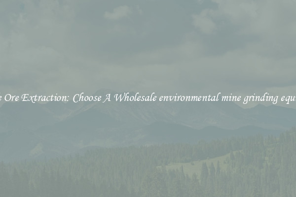 Simple Ore Extraction: Choose A Wholesale environmental mine grinding equipment
