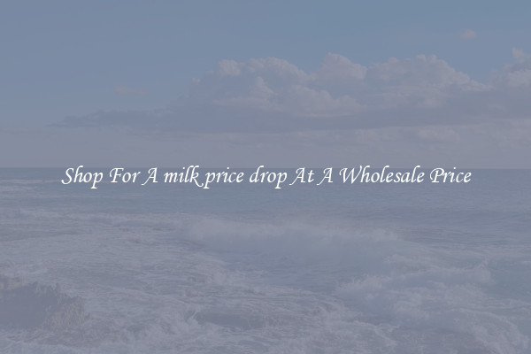 Shop For A milk price drop At A Wholesale Price