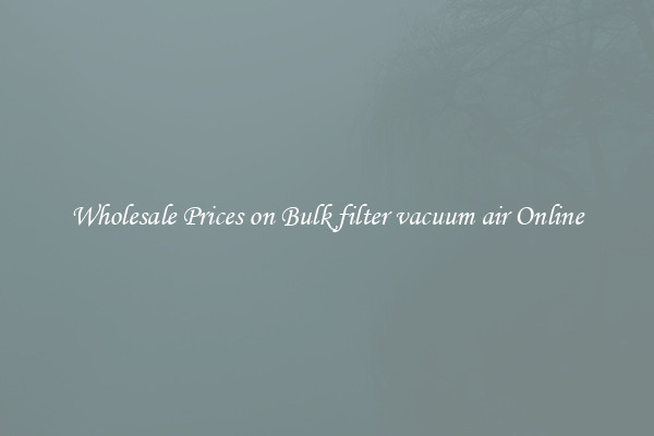 Wholesale Prices on Bulk filter vacuum air Online