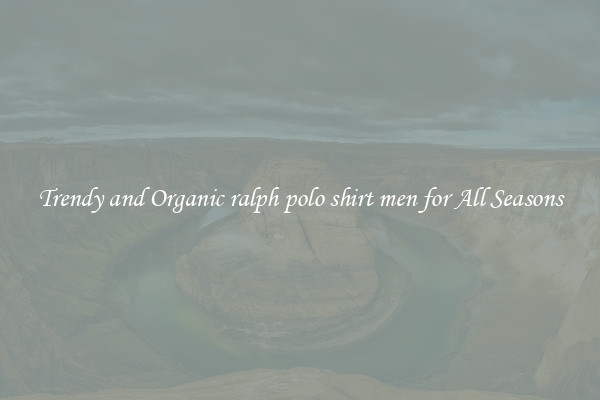 Trendy and Organic ralph polo shirt men for All Seasons