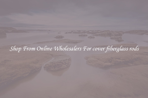Shop From Online Wholesalers For cover fiberglass rods