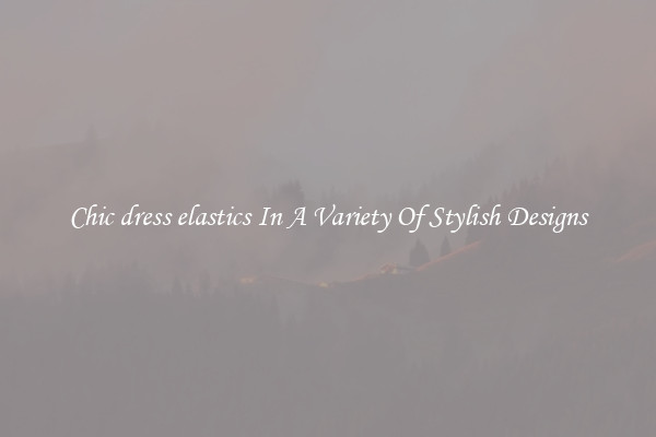 Chic dress elastics In A Variety Of Stylish Designs