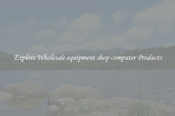 Explore Wholesale equipment shop computer Products