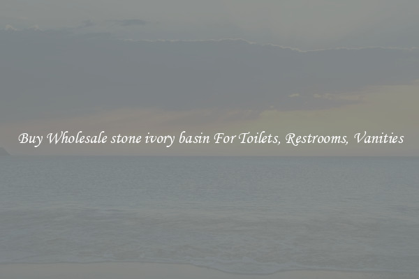 Buy Wholesale stone ivory basin For Toilets, Restrooms, Vanities