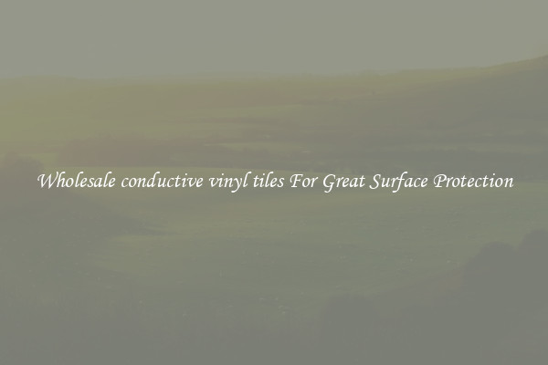 Wholesale conductive vinyl tiles For Great Surface Protection