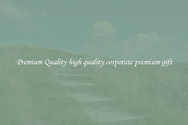 Premium Quality high quality corporate premium gift