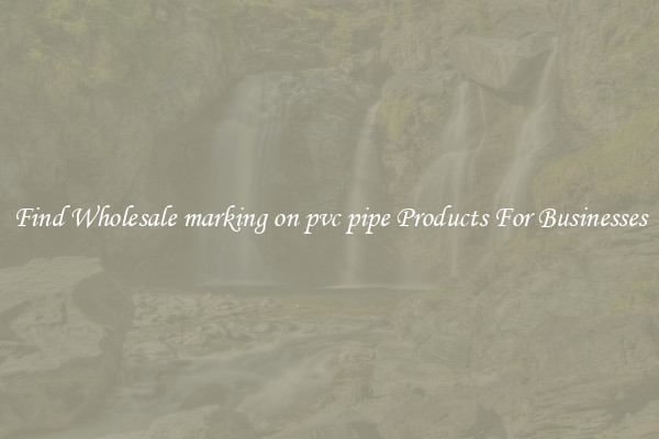 Find Wholesale marking on pvc pipe Products For Businesses