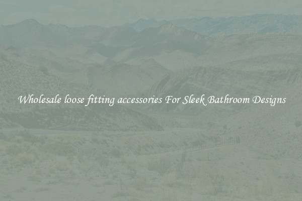 Wholesale loose fitting accessories For Sleek Bathroom Designs