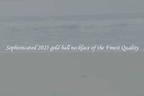 Sophisticated 2023 gold ball necklace of the Finest Quality