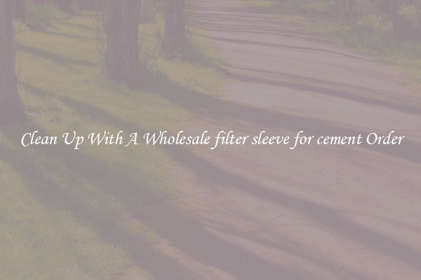 Clean Up With A Wholesale filter sleeve for cement Order