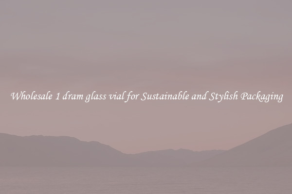 Wholesale 1 dram glass vial for Sustainable and Stylish Packaging
