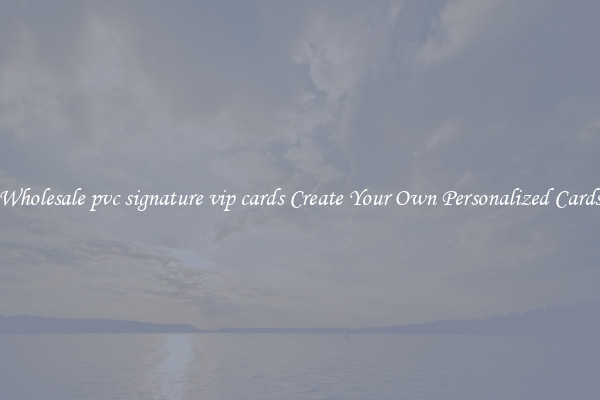 Wholesale pvc signature vip cards Create Your Own Personalized Cards