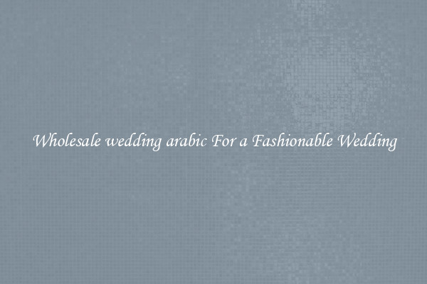 Wholesale wedding arabic For a Fashionable Wedding