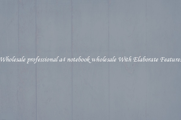 Wholesale professional a4 notebook wholesale With Elaborate Features