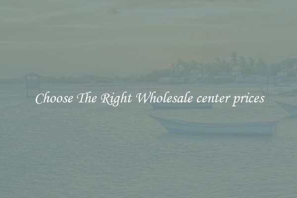 Choose The Right Wholesale center prices