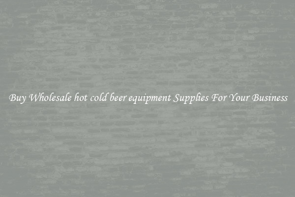 Buy Wholesale hot cold beer equipment Supplies For Your Business